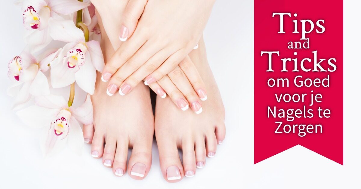 Tips and Tricks goede nagelverzorging handen en voeten teennagels vingernagels
